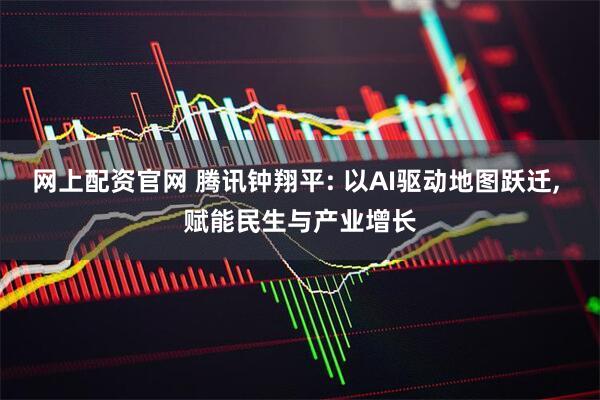 网上配资官网 腾讯钟翔平: 以AI驱动地图跃迁, 赋能民生与产业增长