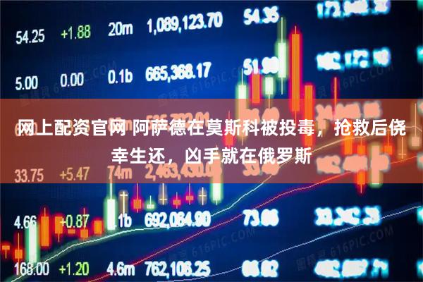 网上配资官网 阿萨德在莫斯科被投毒，抢救后侥幸生还，凶手就在俄罗斯